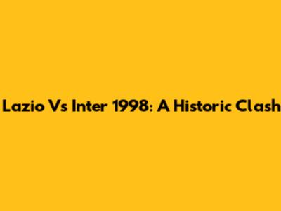 Lazio Vs Inter 1998: A Historic Clash