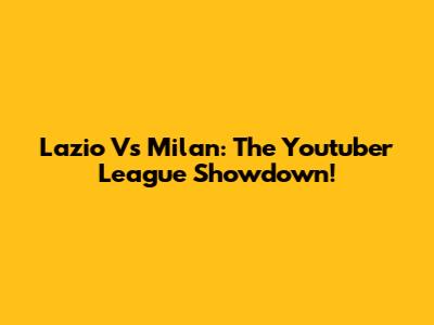 Lazio Vs Milan: The Youtuber League Showdown!