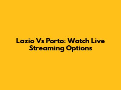 Lazio Vs Porto: Watch Live Streaming Options