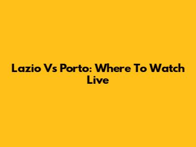 Lazio Vs Porto: Where To Watch Live