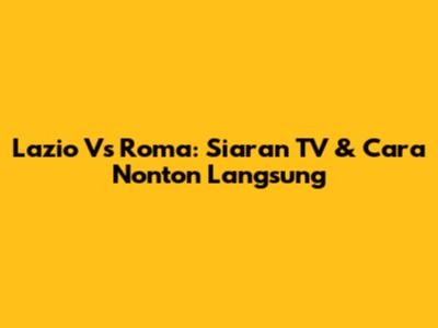 Lazio Vs Roma: Siaran TV & Cara Nonton Langsung