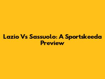 Lazio Vs Sassuolo: A Sportskeeda Preview