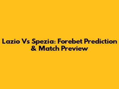 Lazio Vs Spezia: Forebet Prediction & Match Preview