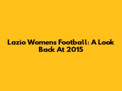 Lazio Women's Football: A Look Back At 2015