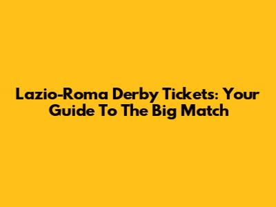 Lazio-Roma Derby Tickets: Your Guide To The Big Match