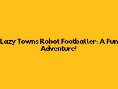Lazy Town's Robot Footballer: A Fun Adventure!