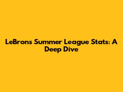 LeBron's Summer League Stats: A Deep Dive