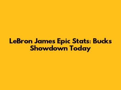 LeBron James' Epic Stats: Bucks Showdown Today