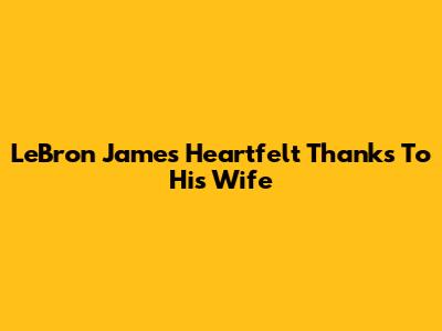 LeBron James' Heartfelt Thanks To His Wife
