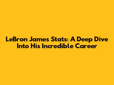LeBron James Stats: A Deep Dive Into His Incredible Career