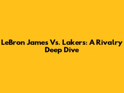 LeBron James Vs. Lakers: A Rivalry Deep Dive