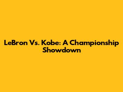 LeBron Vs. Kobe: A Championship Showdown
