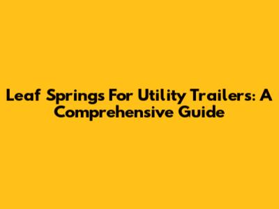Leaf Springs For Utility Trailers: A Comprehensive Guide