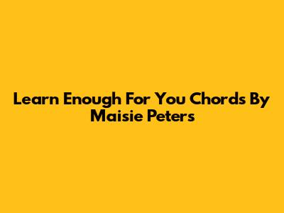 Learn 'Enough For You' Chords By Maisie Peters