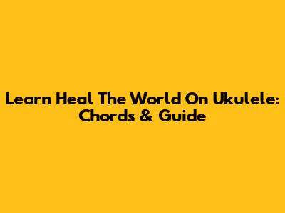 Learn 'Heal The World' On Ukulele: Chords & Guide