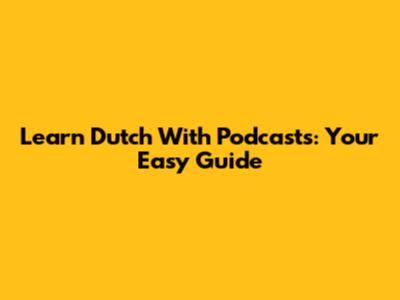 Learn Dutch With Podcasts: Your Easy Guide