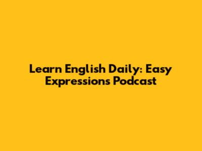 Learn English Daily: Easy Expressions Podcast