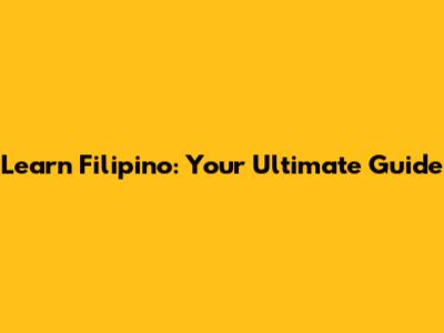 Learn Filipino: Your Ultimate Guide