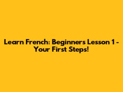 Learn French: Beginner's Lesson 1 - Your First Steps!