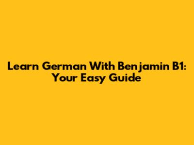 Learn German With Benjamin B1: Your Easy Guide