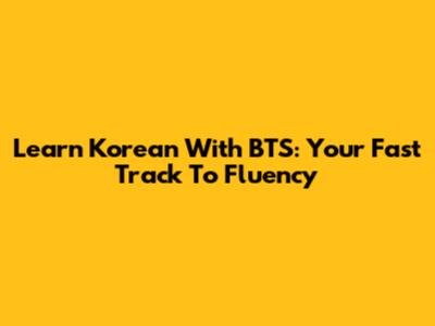 Learn Korean With BTS: Your Fast Track To Fluency