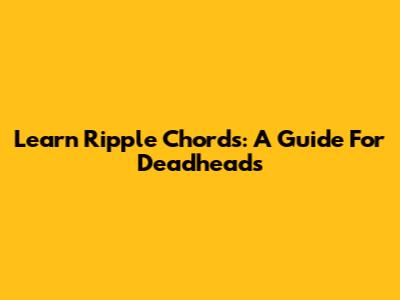 Learn Ripple Chords: A Guide For Deadheads