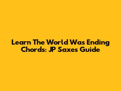 Learn The 'World Was Ending' Chords: JP Saxe's Guide