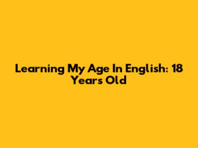 Learning My Age In English: 18 Years Old