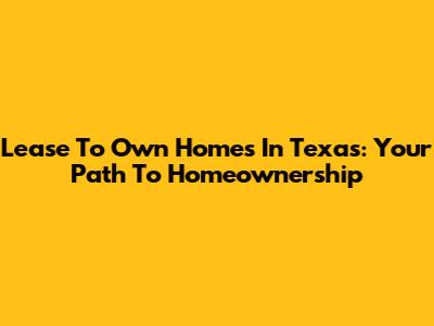 Lease To Own Homes In Texas: Your Path To Homeownership