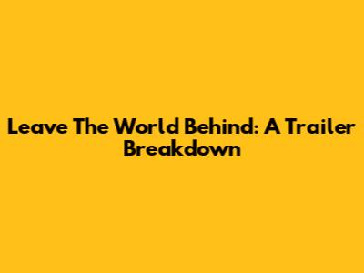 Leave The World Behind: A Trailer Breakdown