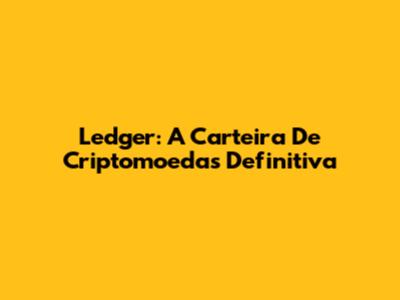 Ledger: A Carteira De Criptomoedas Definitiva