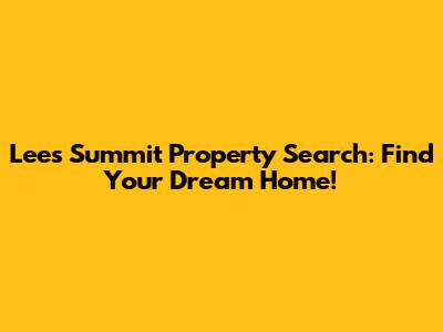 Lee's Summit Property Search: Find Your Dream Home!