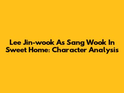Lee Jin-wook As Sang Wook In Sweet Home: Character Analysis