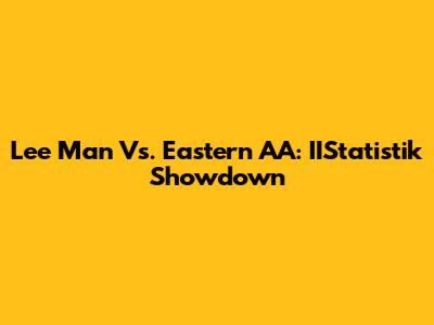 Lee Man Vs. Eastern AA: IIStatistik Showdown