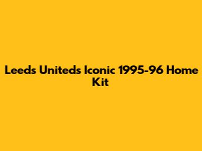 Leeds United's Iconic 1995-96 Home Kit