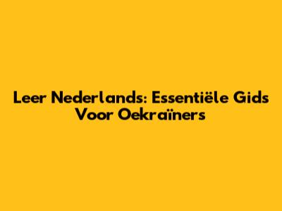 Leer Nederlands: Essentiële Gids Voor Oekraïners
