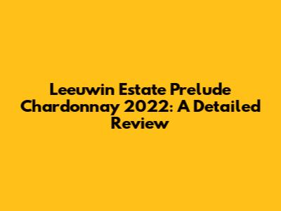 Leeuwin Estate Prelude Chardonnay 2022: A Detailed Review