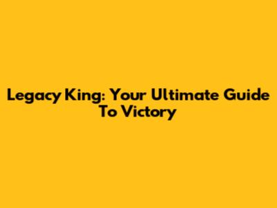 Legacy King: Your Ultimate Guide To Victory