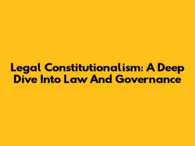 Legal Constitutionalism: A Deep Dive Into Law And Governance