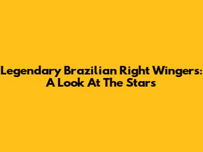 Legendary Brazilian Right Wingers: A Look At The Stars