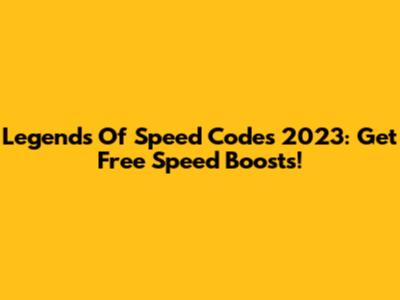 Legends Of Speed Codes 2023: Get Free Speed Boosts!