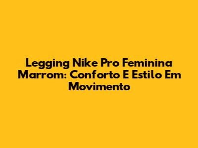 Legging Nike Pro Feminina Marrom: Conforto E Estilo Em Movimento