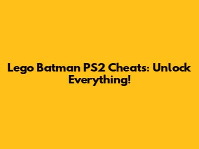 Lego Batman PS2 Cheats: Unlock Everything!