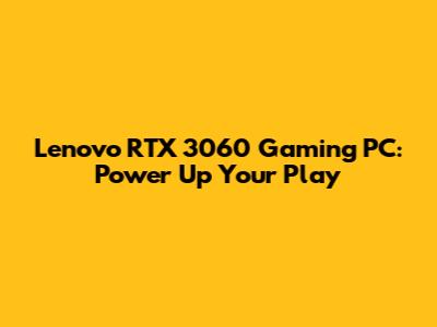 Lenovo RTX 3060 Gaming PC: Power Up Your Play
