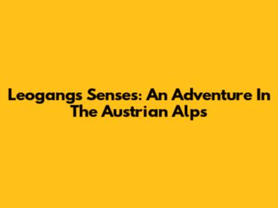 Leogang's Senses: An Adventure In The Austrian Alps