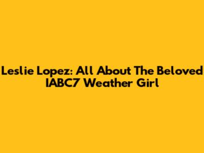 Leslie Lopez: All About The Beloved IABC7 Weather Girl