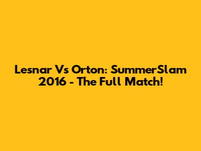 Lesnar Vs Orton: SummerSlam 2016 - The Full Match!