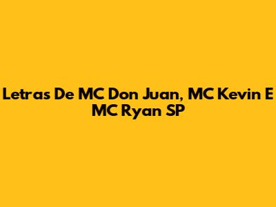 Letras De MC Don Juan, MC Kevin E MC Ryan SP