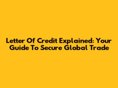 Letter Of Credit Explained: Your Guide To Secure Global Trade