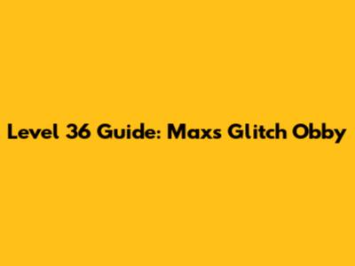 Level 36 Guide: Max's Glitch Obby
